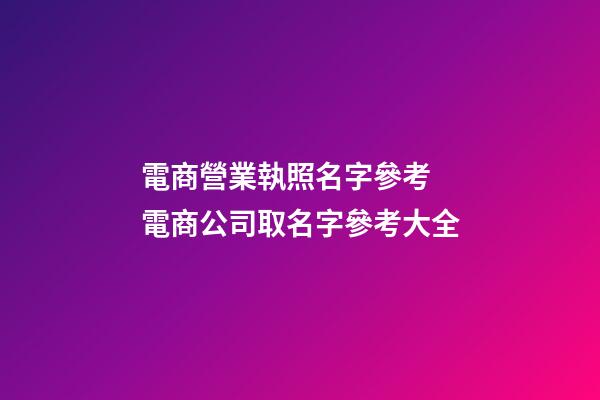 電商營業執照名字參考 電商公司取名字參考大全